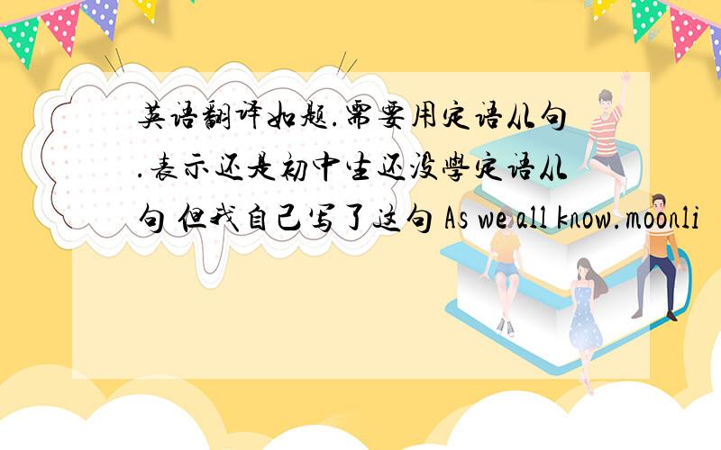 英语翻译如题.需要用定语从句.表示还是初中生还没学定语从句 但我自己写了这句 As we all know.moonli