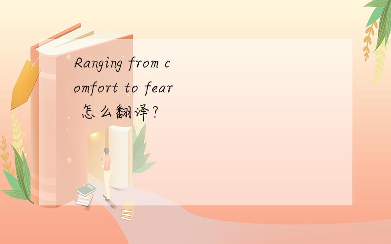 Ranging from comfort to fear 怎么翻译?