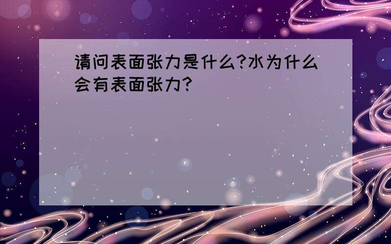 请问表面张力是什么?水为什么会有表面张力?