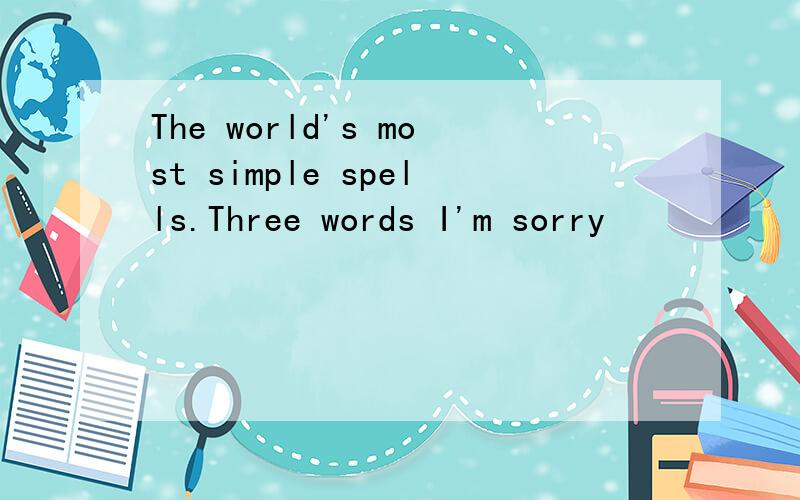 The world's most simple spells.Three words I'm sorry