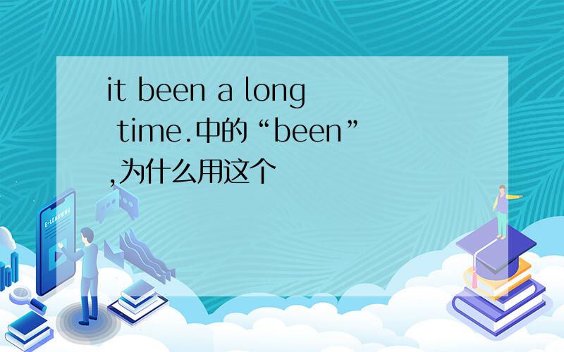 it been a long time.中的“been”,为什么用这个