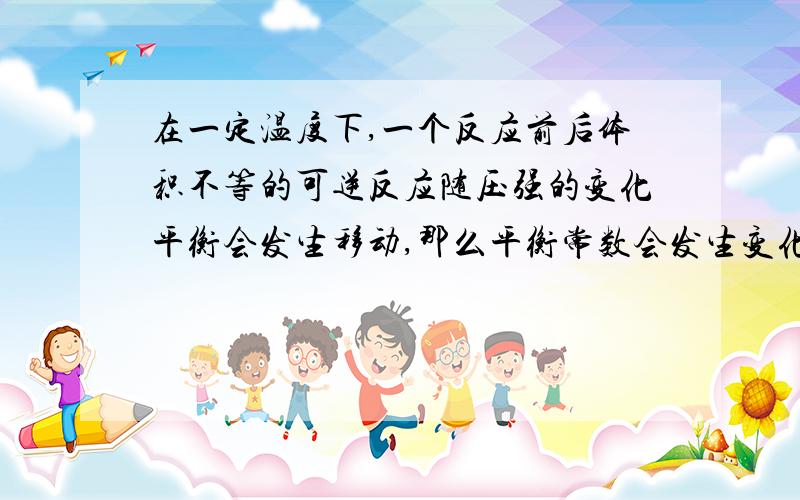 在一定温度下,一个反应前后体积不等的可逆反应随压强的变化平衡会发生移动,那么平衡常数会发生变化吗?