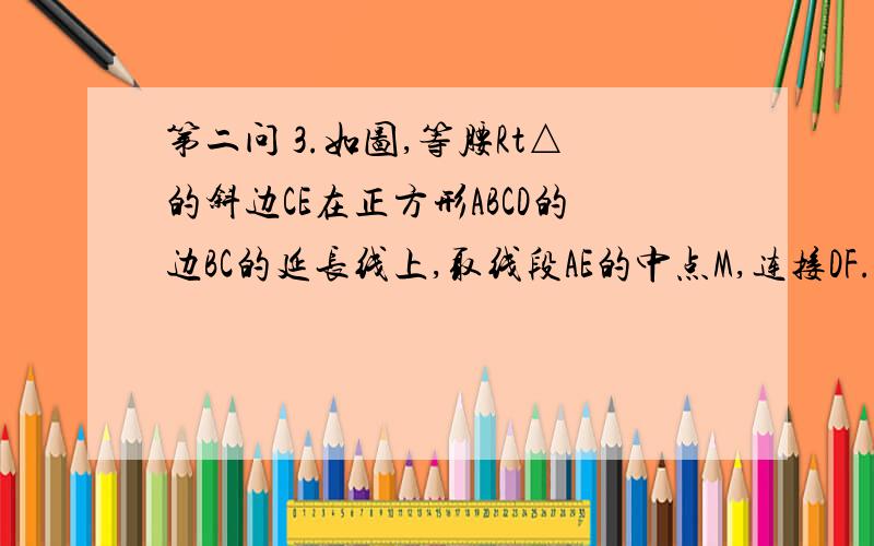 第二问 3.如图,等腰Rt△的斜边CE在正方形ABCD的边BC的延长线上,取线段AE的中点M,连接DF. &n