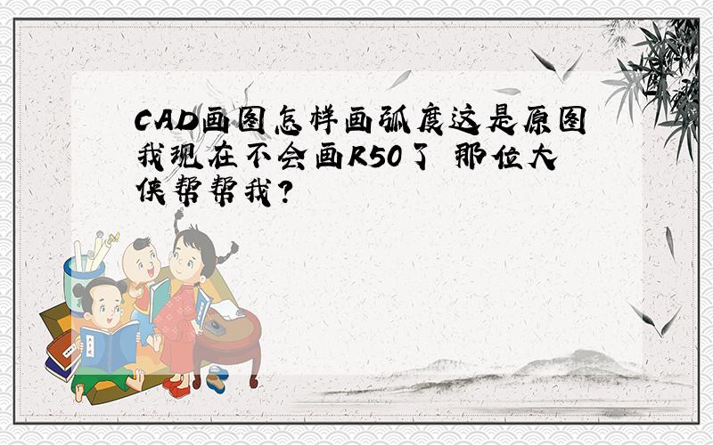 CAD画图怎样画弧度这是原图我现在不会画R50了 那位大侠帮帮我?