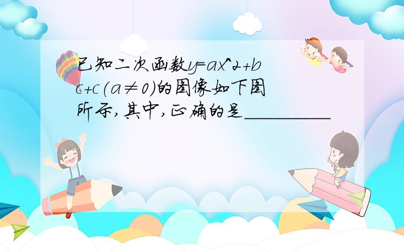 已知二次函数y=ax^2+bc+c(a≠0)的图像如下图所示,其中,正确的是_________