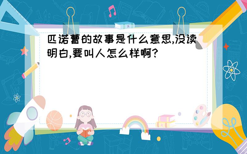 匹诺曹的故事是什么意思,没读明白,要叫人怎么样啊?