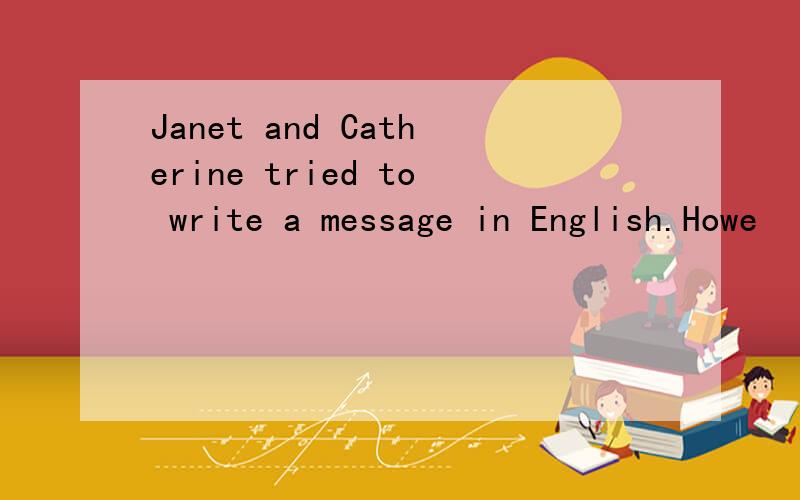 Janet and Catherine tried to write a message in English.Howe