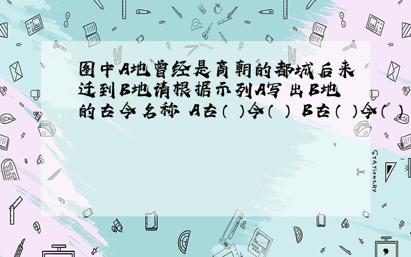 图中A地曾经是商朝的都城后来迁到B地请根据示列A写出B地的古今名称 A古（ ）今（　） B古（ ）今（　） 在