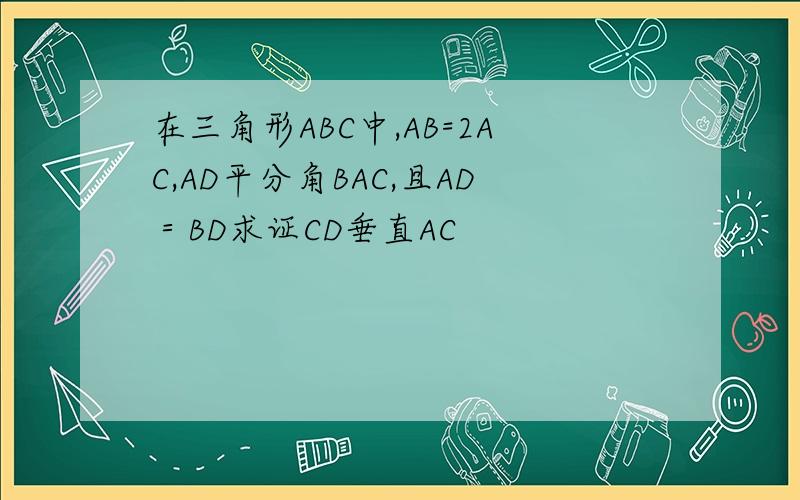 在三角形ABC中,AB=2AC,AD平分角BAC,且AD＝BD求证CD垂直AC