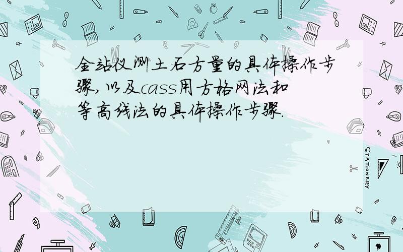 全站仪测土石方量的具体操作步骤,以及cass用方格网法和等高线法的具体操作步骤.