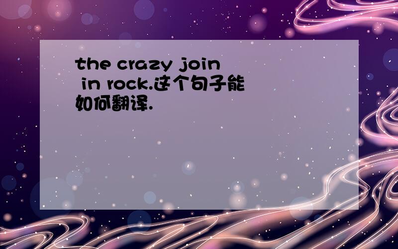 the crazy join in rock.这个句子能如何翻译.