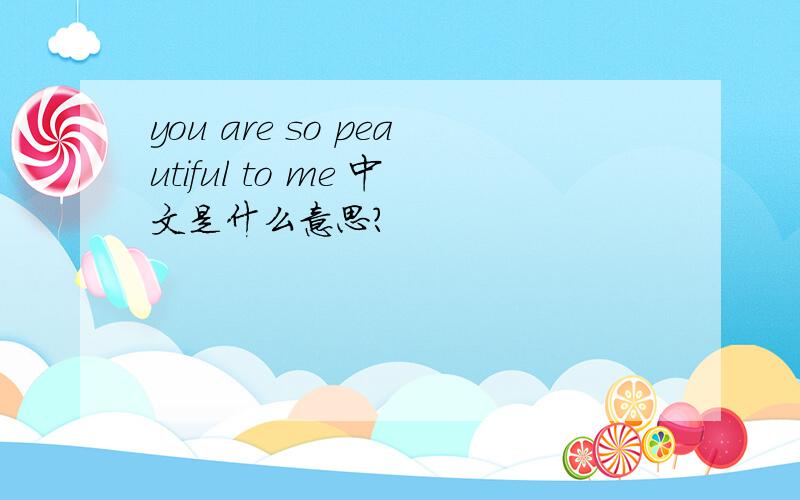 you are so peautiful to me 中文是什么意思?