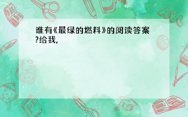 谁有《最绿的燃料》的阅读答案?给我,