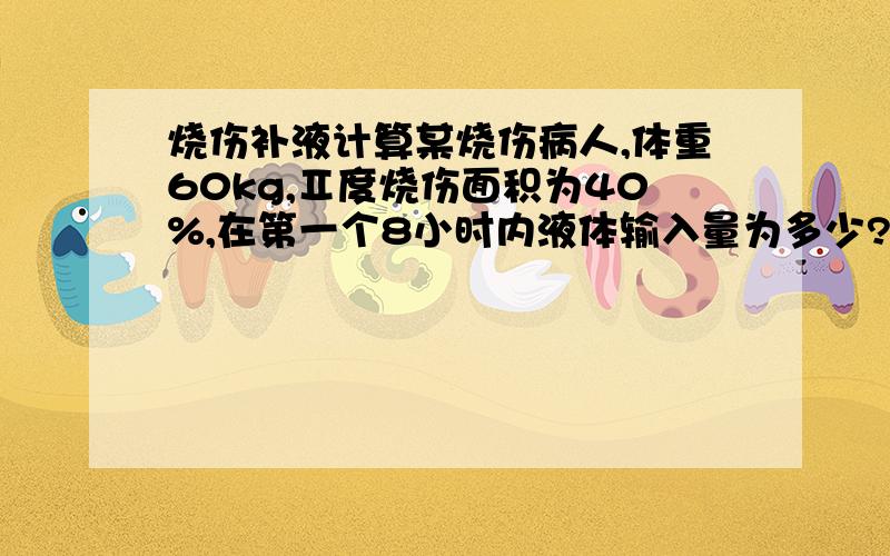 烧伤补液计算某烧伤病人,体重60kg,Ⅱ度烧伤面积为40%,在第一个8小时内液体输入量为多少?（基础水分按2100ml计