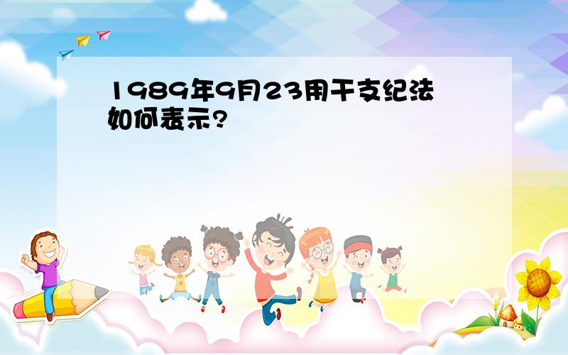 1989年9月23用干支纪法如何表示?