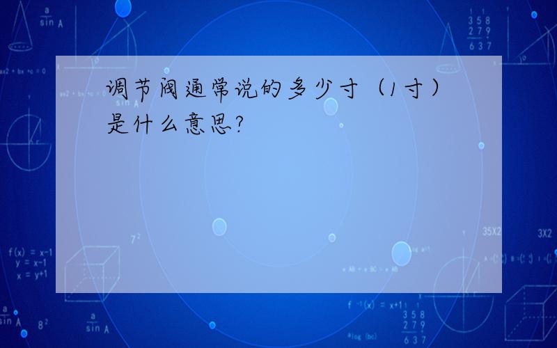 调节阀通常说的多少寸（1寸）是什么意思?