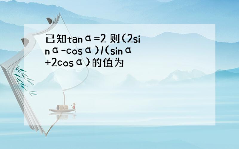 已知tanα=2 则(2sinα-cosα)/(sinα+2cosα)的值为