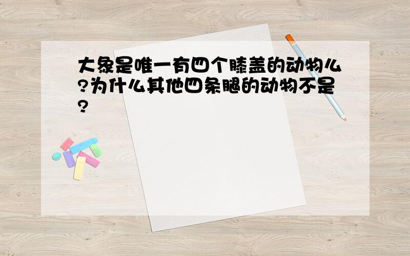 大象是唯一有四个膝盖的动物么?为什么其他四条腿的动物不是?