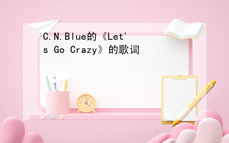 C.N.Blue的《Let's Go Crazy》的歌词