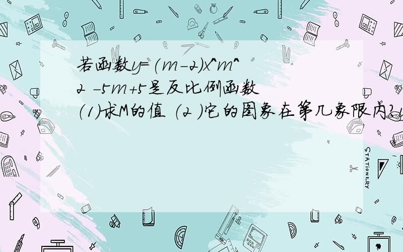 若函数y=(m-2)x^m^2 -5m+5是反比例函数 （1）求M的值 （2 ）它的图象在第几象限内?y随x增大而增大,