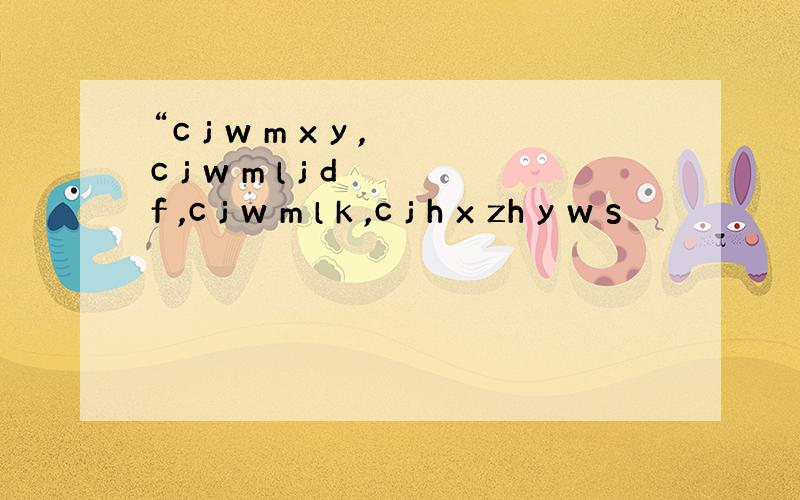 “c j w m x y ,c j w m l j d f ,c j w m l k ,c j h x zh y w s