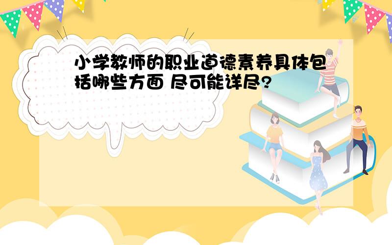 小学教师的职业道德素养具体包括哪些方面 尽可能详尽?