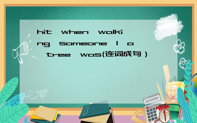 hit,when,walking,someone,I,a,tree,was(连词成句）