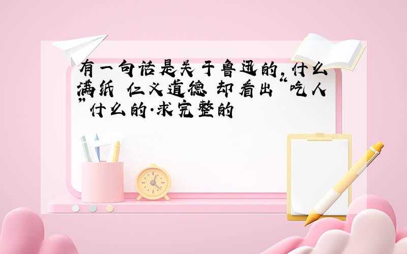 有一句话是关于鲁迅的,什么 满纸 仁义道德 却看出“吃人”什么的.求完整的