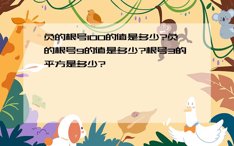 负的根号100的值是多少?负的根号9的值是多少?根号3的平方是多少?