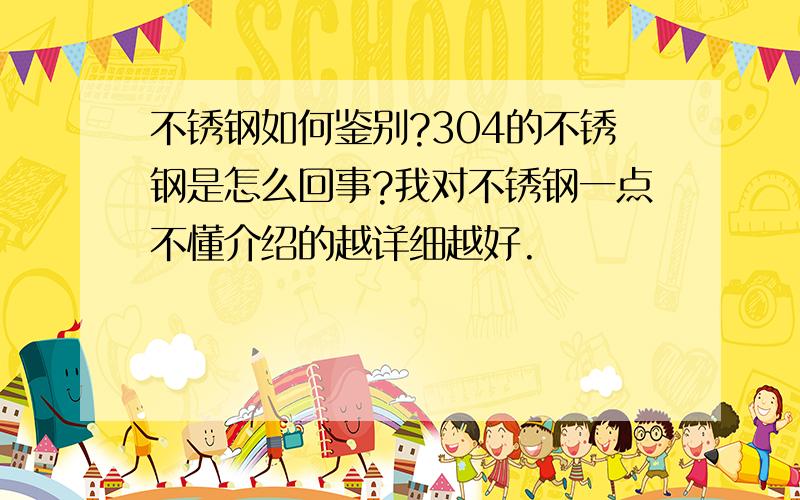 不锈钢如何鉴别?304的不锈钢是怎么回事?我对不锈钢一点不懂介绍的越详细越好.