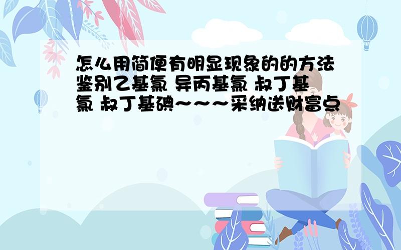 怎么用简便有明显现象的的方法鉴别乙基氯 异丙基氯 叔丁基氯 叔丁基碘～～～采纳送财富点