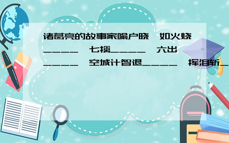 诸葛亮的故事家喻户晓,如火烧____、七擒____、六出____、空城计智退____、挥泪斩____等.