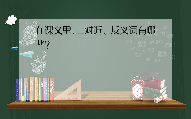 在课文里,三对近、反义词有哪些?