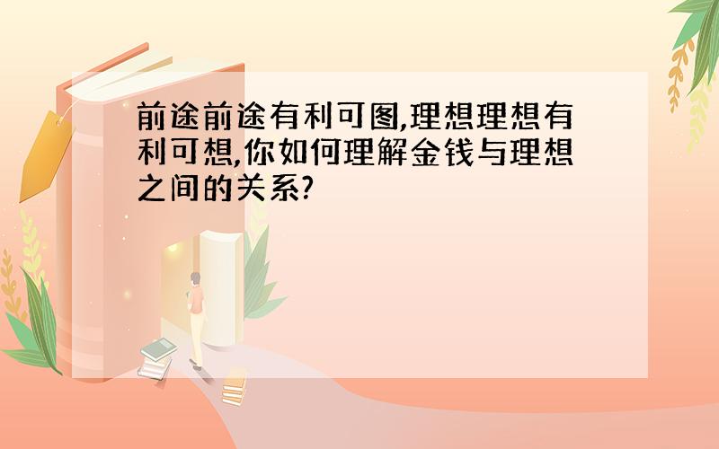 前途前途有利可图,理想理想有利可想,你如何理解金钱与理想之间的关系?