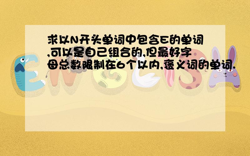 求以N开头单词中包含E的单词,可以是自己组合的,但最好字母总数限制在6个以内,褒义词的单词.