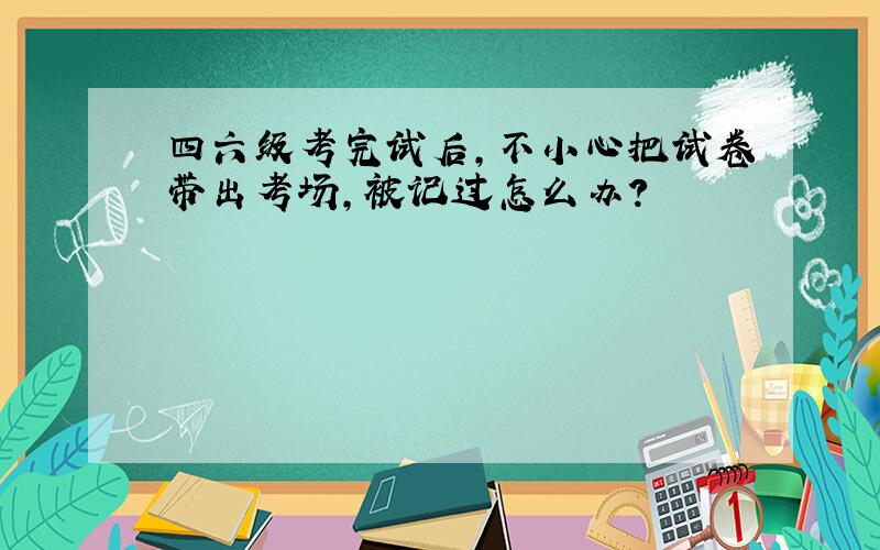 四六级考完试后,不小心把试卷带出考场,被记过怎么办?