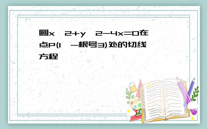 圆x^2+y^2-4x=0在点P(1,-根号3)处的切线方程