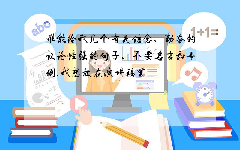 谁能给我几个有关信念、勤奋的议论性强的句子、不要名言和事例.我想放在演讲稿里