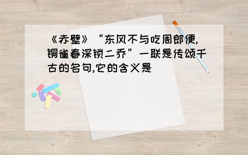 《赤壁》“东风不与吃周郎便,铜雀春深锁二乔”一联是传颂千古的名句,它的含义是