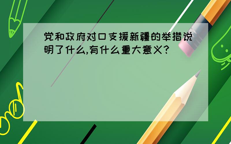 党和政府对口支援新疆的举措说明了什么,有什么重大意义?