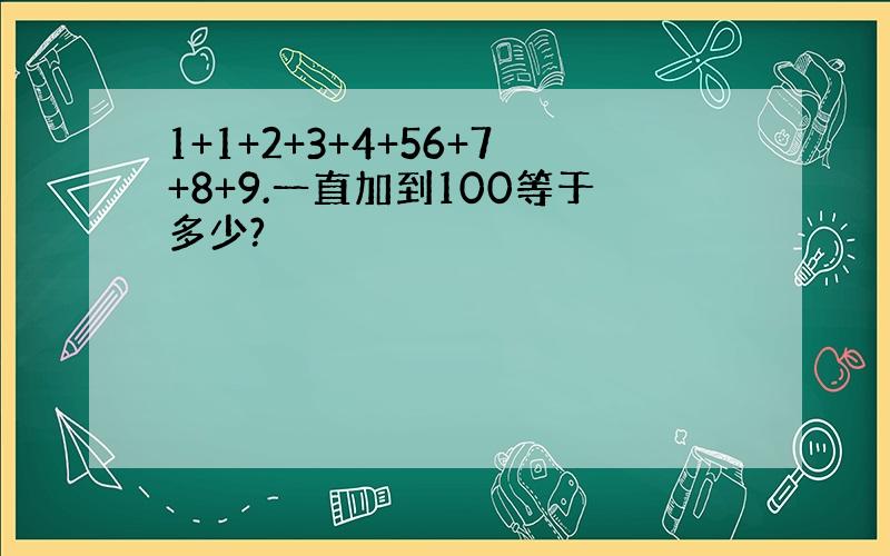 1+1+2+3+4+56+7+8+9.一直加到100等于多少?