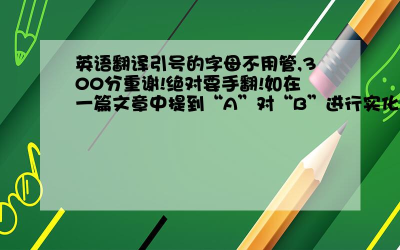 英语翻译引号的字母不用管,300分重谢!绝对要手翻!如在一篇文章中提到“A”对“B”进行实化处理.