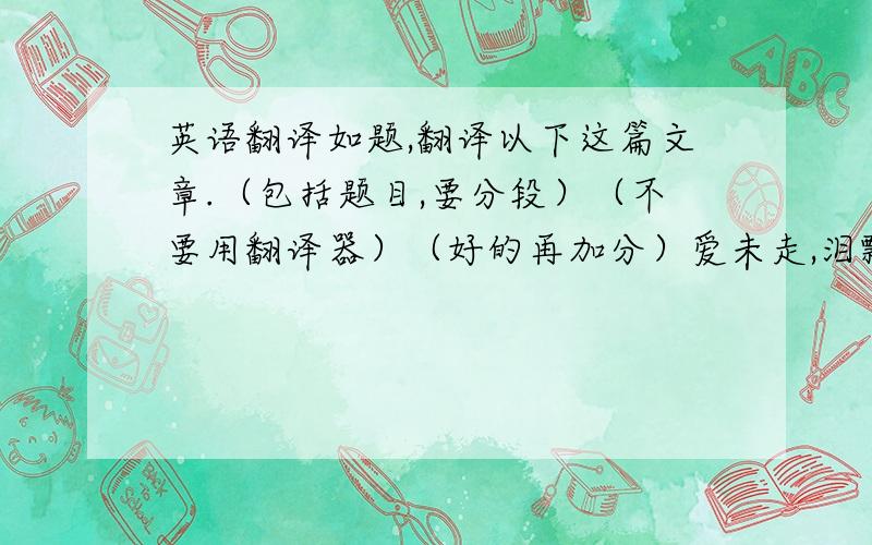 英语翻译如题,翻译以下这篇文章.（包括题目,要分段）（不要用翻译器）（好的再加分）爱未走,泪飘零 霎那间,大地猛烈的震动