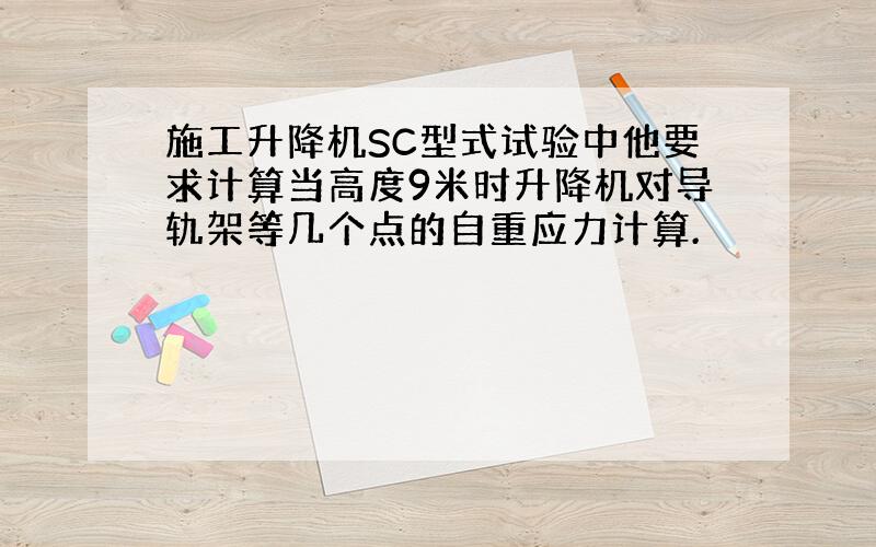 施工升降机SC型式试验中他要求计算当高度9米时升降机对导轨架等几个点的自重应力计算.