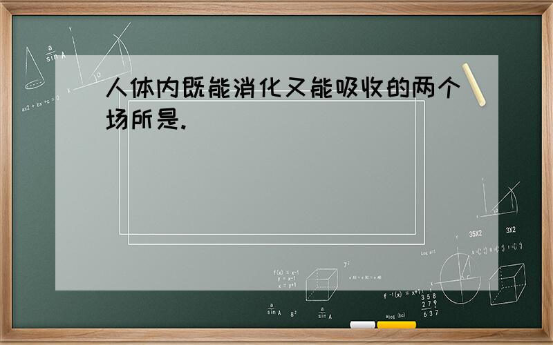 人体内既能消化又能吸收的两个场所是.