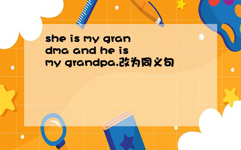 she is my grandma and he is my grandpa.改为同义句