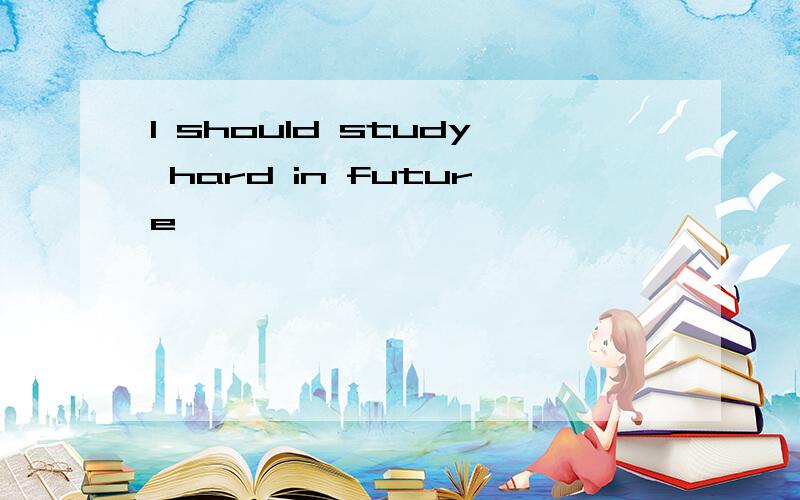 I should study hard in future