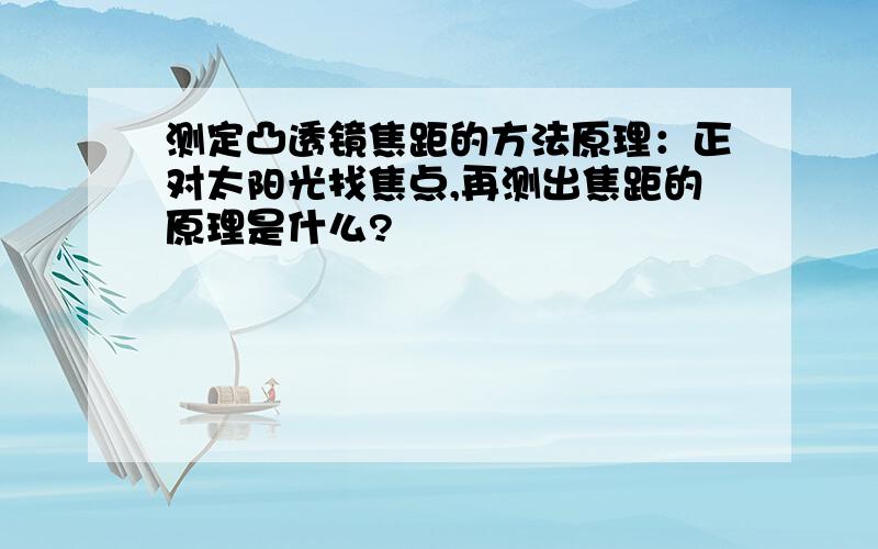 测定凸透镜焦距的方法原理：正对太阳光找焦点,再测出焦距的原理是什么?