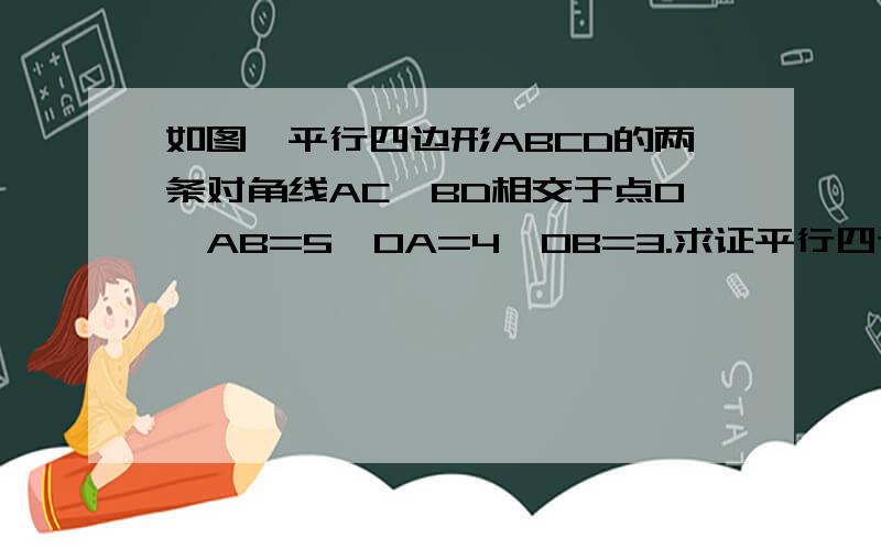 如图,平行四边形ABCD的两条对角线AC,BD相交于点O,AB=5,OA=4,OB=3.求证平行四边形ABCD是菱形?