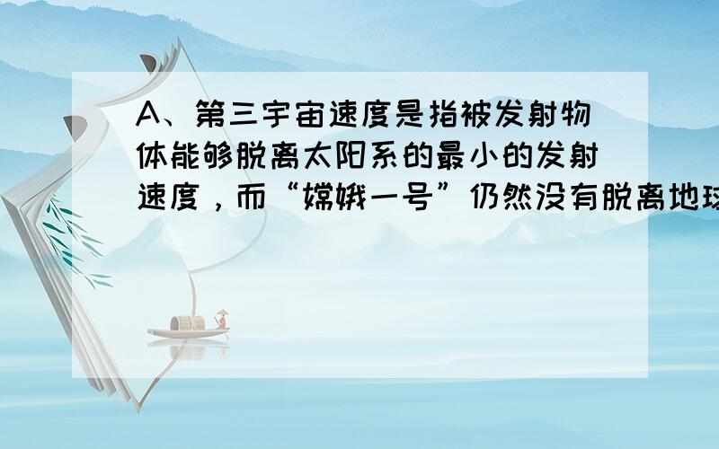 A、第三宇宙速度是指被发射物体能够脱离太阳系的最小的发射速度，而“嫦娥一号”仍然没有脱离地球的引力范围，故其发射速度小